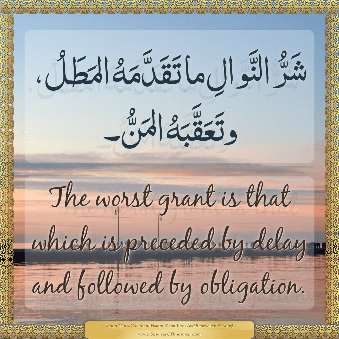 The worst grant is that which is preceded by delay and followed by...